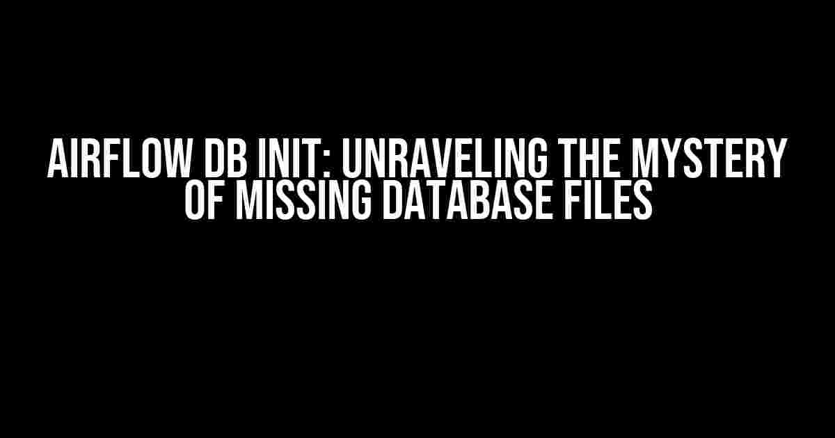 Airflow DB Init: Unraveling the Mystery of Missing Database Files