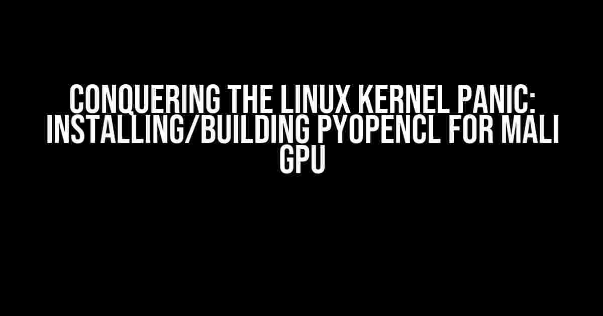 Conquering the Linux Kernel Panic: Installing/Building PyOpenCL for Mali GPU