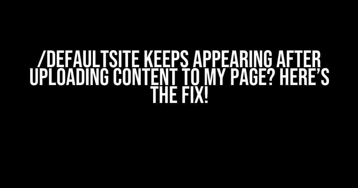 /defaultsite Keeps Appearing After Uploading Content to My Page? Here’s the Fix!