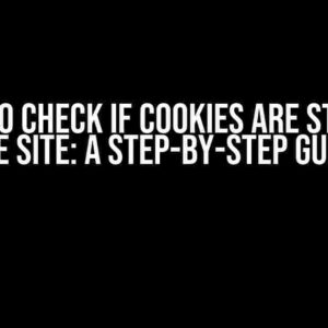 I Want to Check if Cookies are Stored on the Site: A Step-by-Step Guide