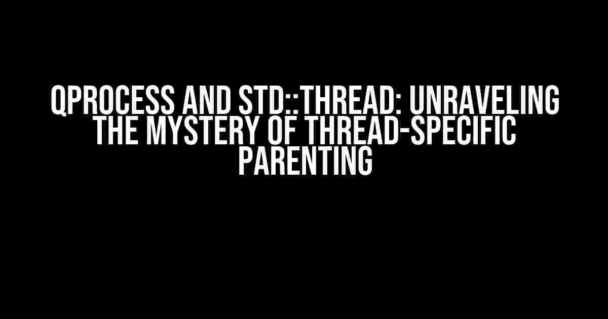 QProcess and std::thread: Unraveling the Mystery of Thread-Specific Parenting