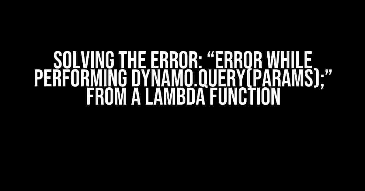 Solving the Error: “Error while performing dynamo.query(params);” from a Lambda Function