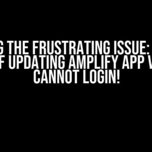 Solving the Frustrating Issue: Locked out of Updating Amplify App v5 JS – Cannot Login!