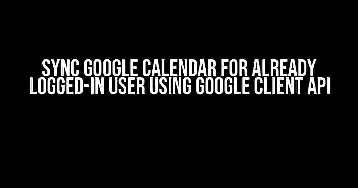 Sync Google Calendar for Already Logged-in User using Google Client API