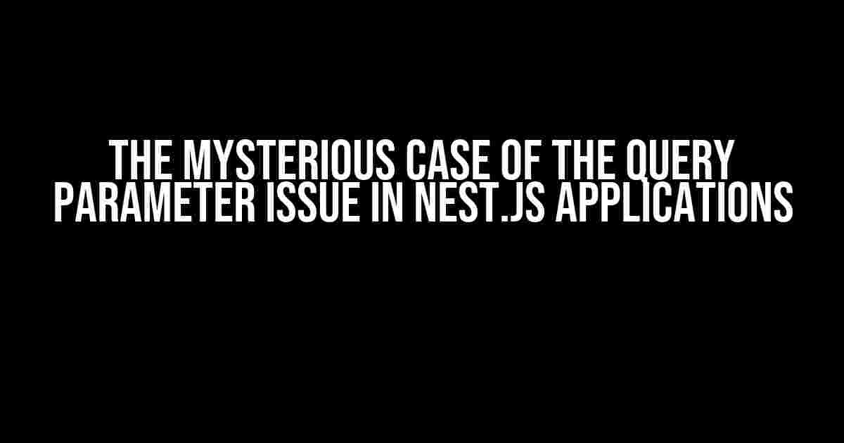 The Mysterious Case of the Query Parameter Issue in Nest.js Applications