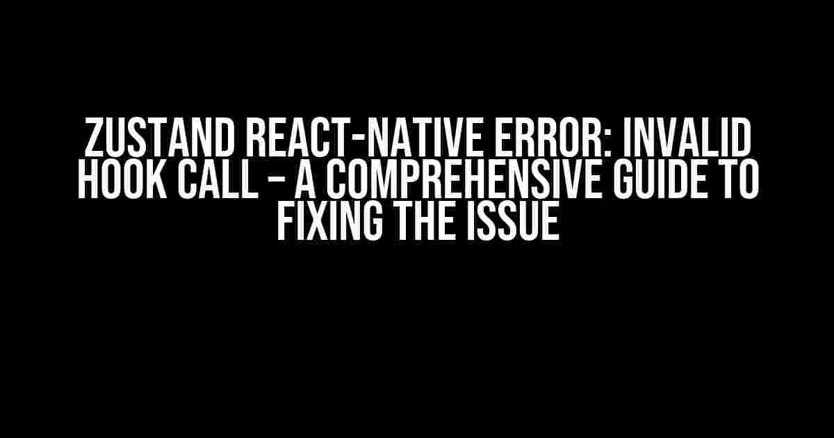 Zustand React-Native Error: Invalid Hook Call – A Comprehensive Guide to Fixing the Issue